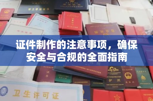 三民证件制作的注意事项，确保安全与合规的全面指南
